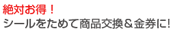絶対お得!シールポイントためて商品交換&金券に!
